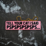 Tell Your Cat I Said Pspsps... Charm! - JCreateNZ - Car Charms